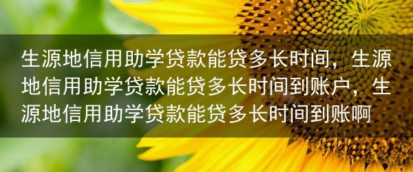 生源地信用助学贷款能贷多长时间，生源地信用助学贷款能贷多长时间到账户，生源地信用助学贷款能贷多长时间···