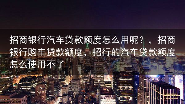 招商银行汽车贷款额度怎么用呢？