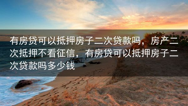 有房贷可以抵押房子二次贷款吗