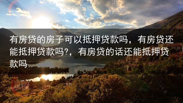 有房贷的房子可以抵押贷款吗，有房贷还能抵押贷款吗?，有房贷的话还能抵押贷款吗