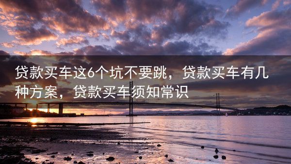 贷款买车这6个坑不要跳