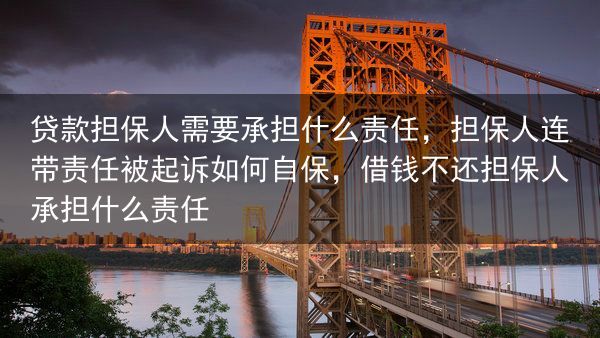 贷款担保人需要承担什么责任，担保人连带责任被起诉如何自保，借钱不还担保人承担什么责任