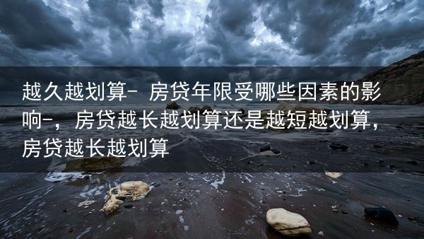 越久越划算? 房贷年限受哪些因素的影响?