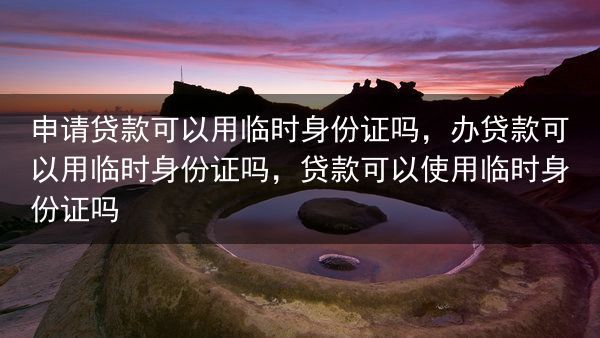 申请贷款可以用临时身份证吗