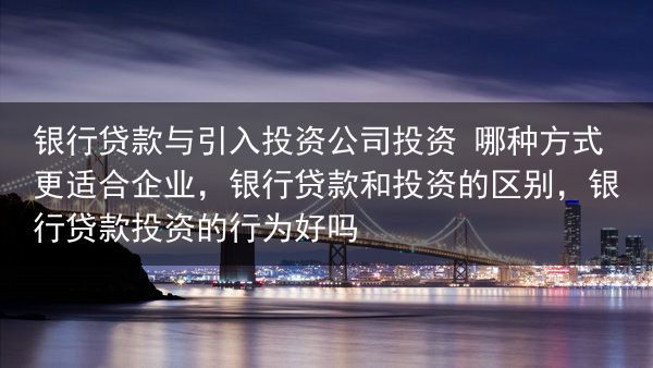 银行贷款与引入投资公司投资 哪种方式更适合企业