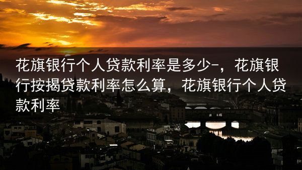 花旗银行个人贷款利率是多少-，花旗银行按揭贷款利率怎么算，花旗银行个人贷款利率