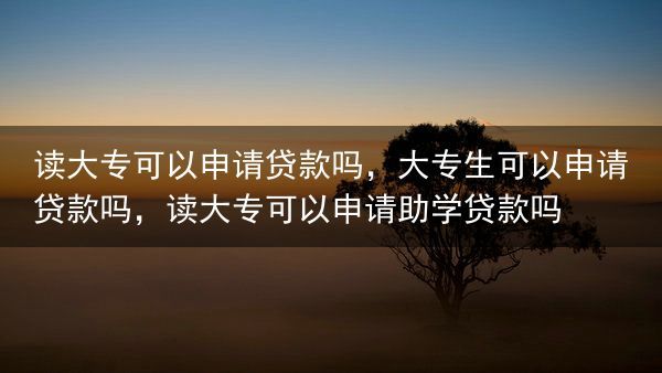 读大专可以申请贷款吗