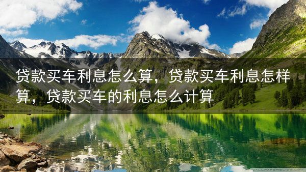 贷款买车利息怎么算