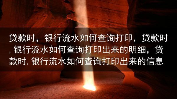 贷款时，银行流水如何查询打印，贷款时,银行流水如何查询打印出来的明细，贷款时,银行流水如何查询打印出···