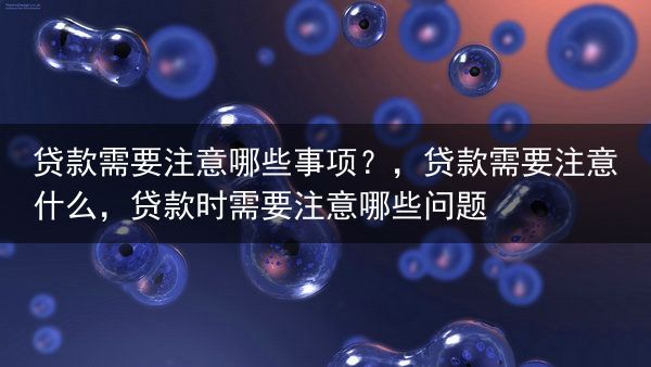 贷款需要注意哪些事项？，贷款需要注意什么，贷款时需要注意哪些问题