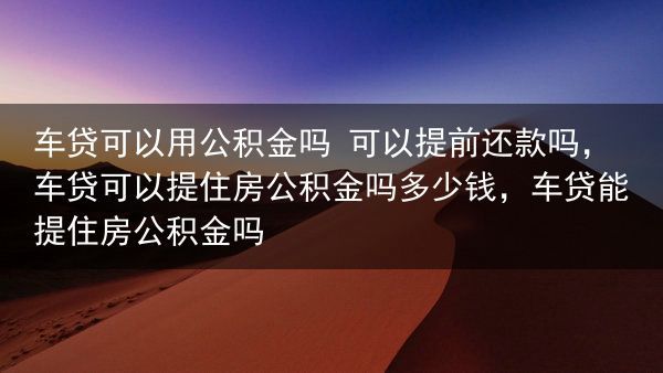 车贷可以用公积金吗 可以提前还款吗